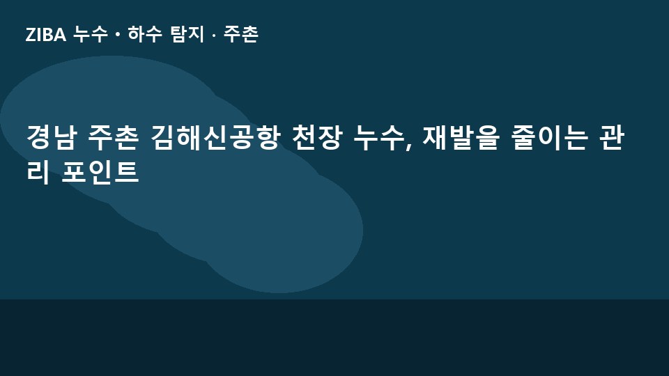 경남 주촌 김해신공항 천장 누수, 재발을 줄이는 관리 포인트