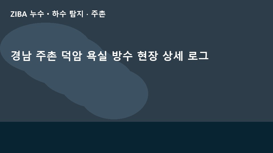 경남 주촌 덕암 욕실 방수 현장 상세 로그