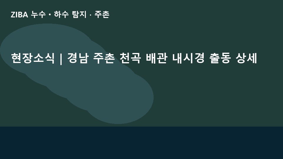 현장소식 | 경남 주촌 천곡 배관 내시경 출동 상세