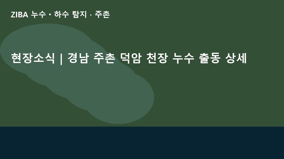현장소식 | 경남 주촌 덕암 천장 누수 출동 상세